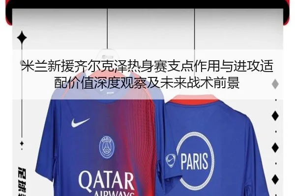 米兰新援齐尔克泽热身赛支点作用与进攻适配价值深度观察及未来战术前景